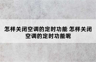 怎样关闭空调的定时功能 怎样关闭空调的定时功能呢